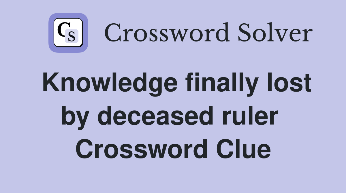 Knowledge finally lost by deceased ruler  Crossword Clue