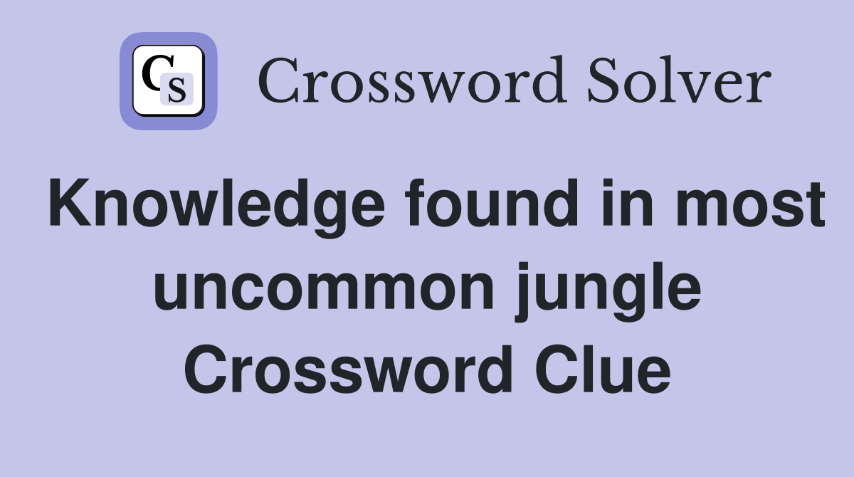 Knowledge found in most uncommon jungle Crossword Clue