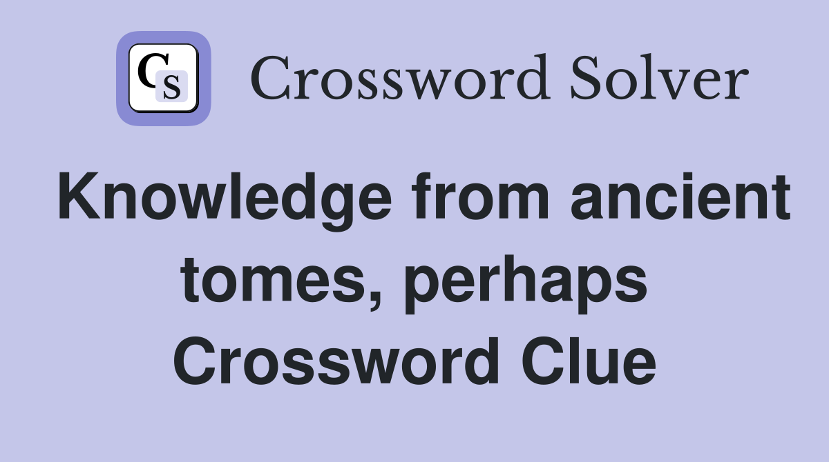 Knowledge from ancient tomes, perhaps Crossword Clue