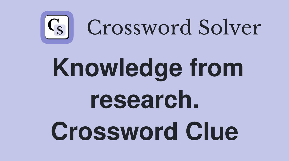 Knowledge from research. Crossword Clue