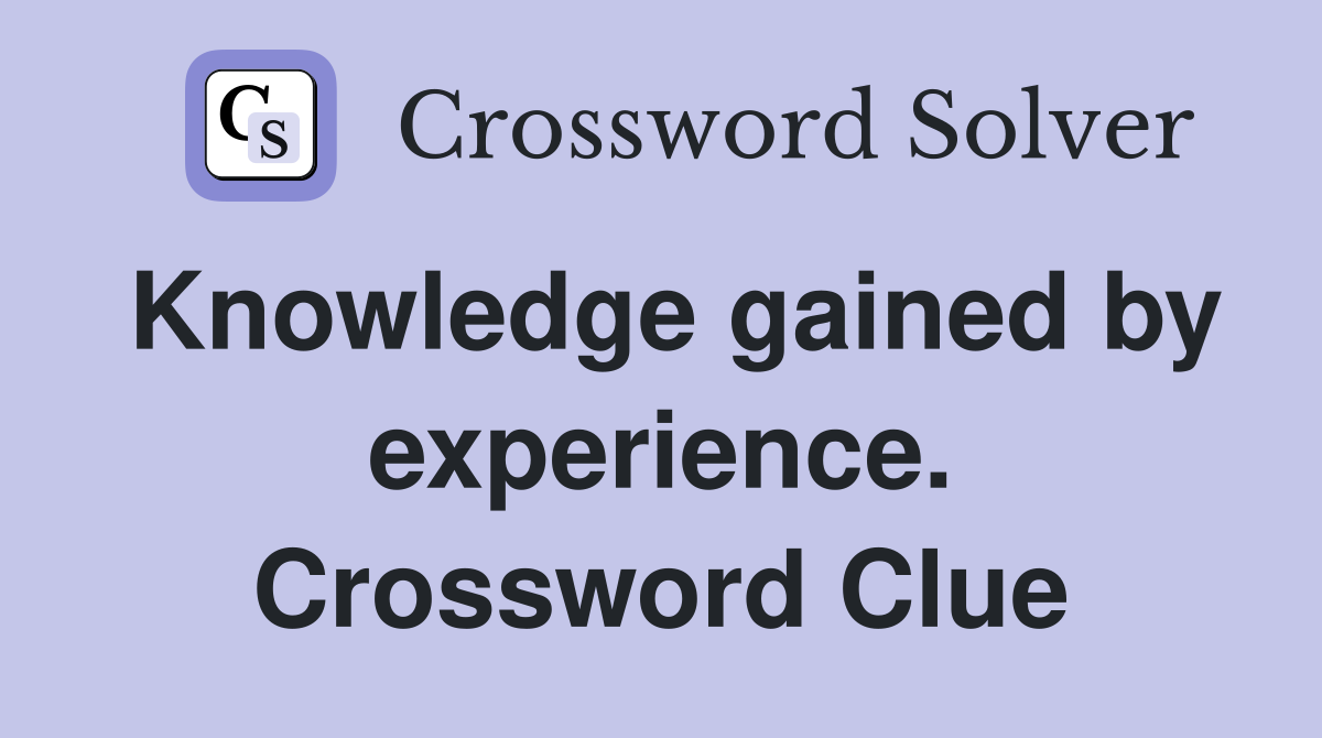 Knowledge gained by experience. Crossword Clue