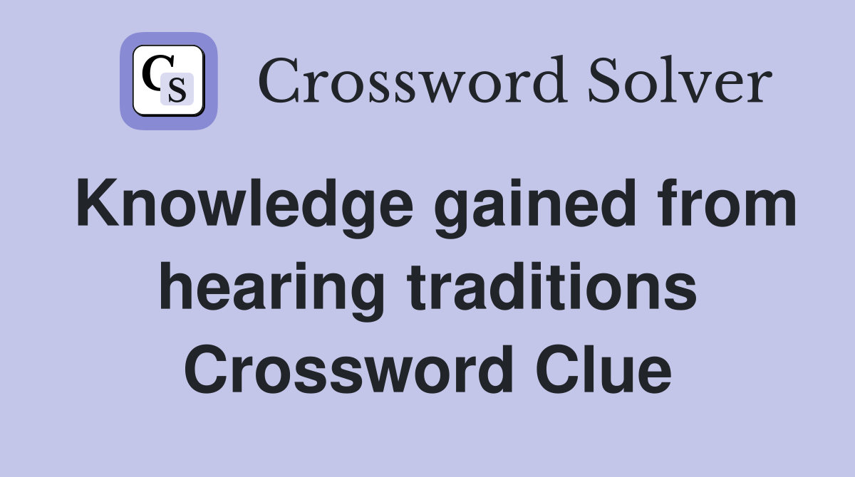 Knowledge gained from hearing traditions Crossword Clue
