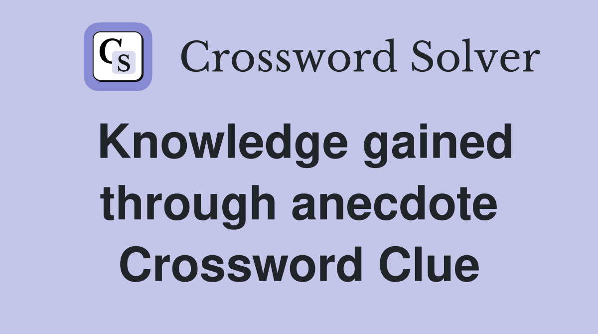 Knowledge gained through anecdote Crossword Clue