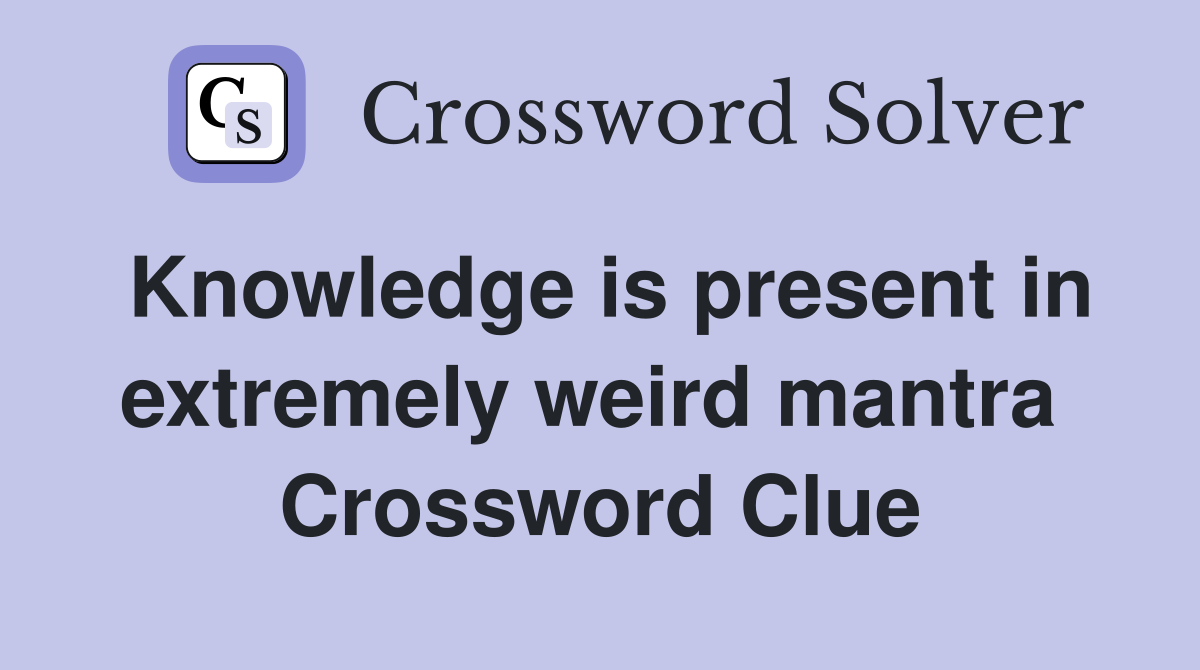 Knowledge is present in extremely weird mantra  Crossword Clue