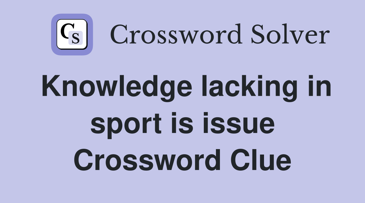 Knowledge lacking in sport is issue Crossword Clue