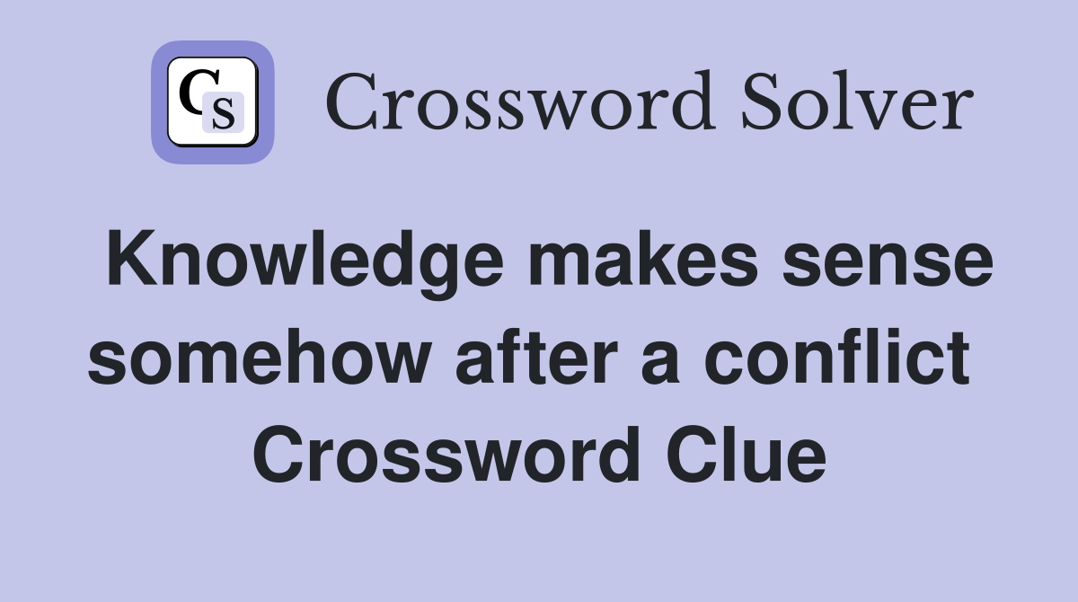 Knowledge makes sense somehow after a conflict  Crossword Clue