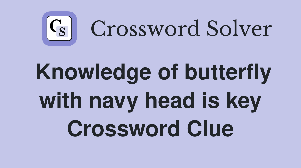 Knowledge of butterfly with navy head is key Crossword Clue