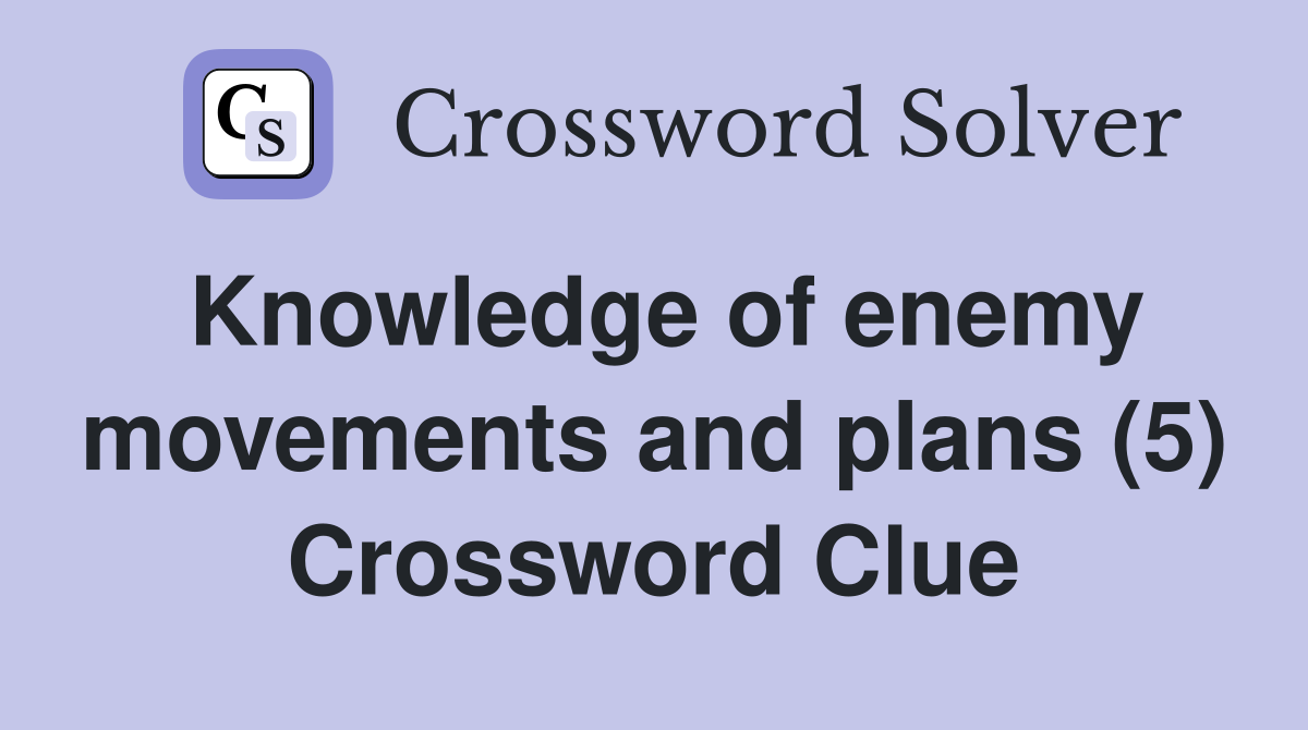 Knowledge of enemy movements and plans (5) Crossword Clue Answers