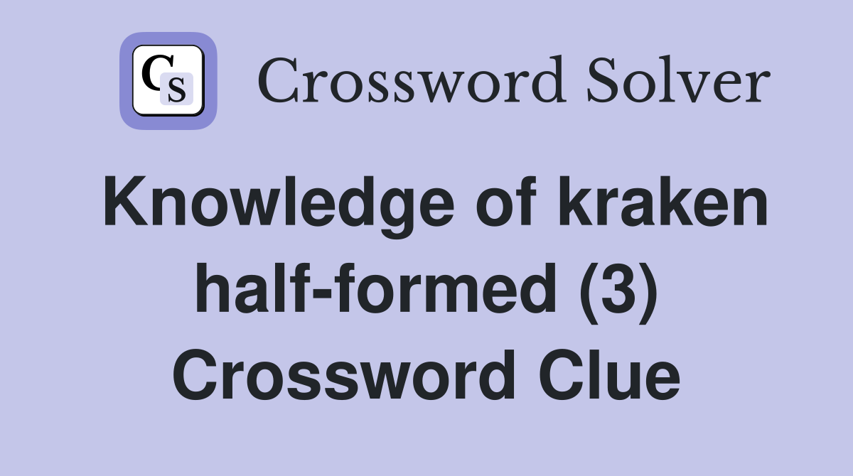 Knowledge of kraken half-formed (3) Crossword Clue