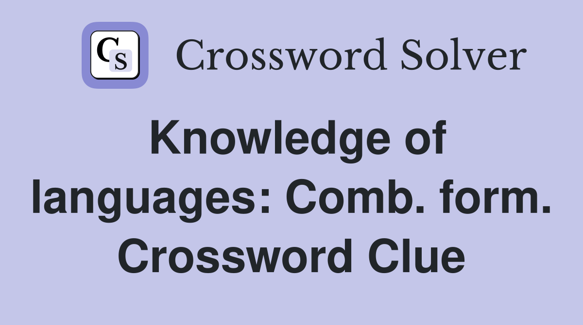 Knowledge of languages: Comb. form. Crossword Clue