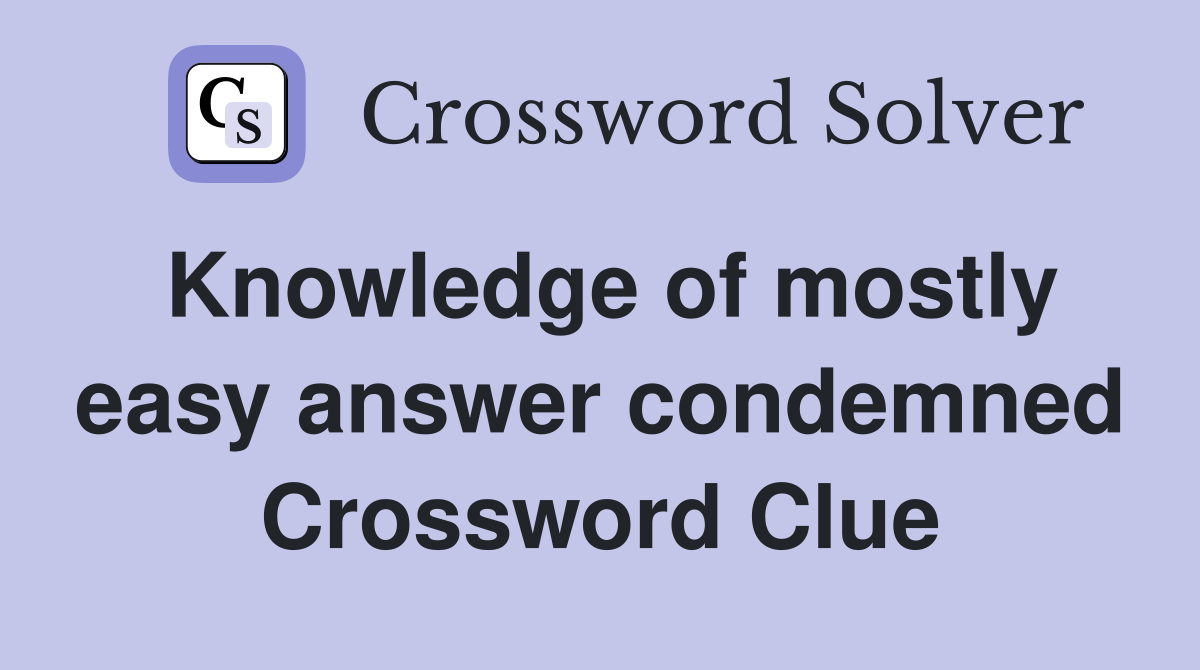 Knowledge of mostly easy answer condemned Crossword Clue