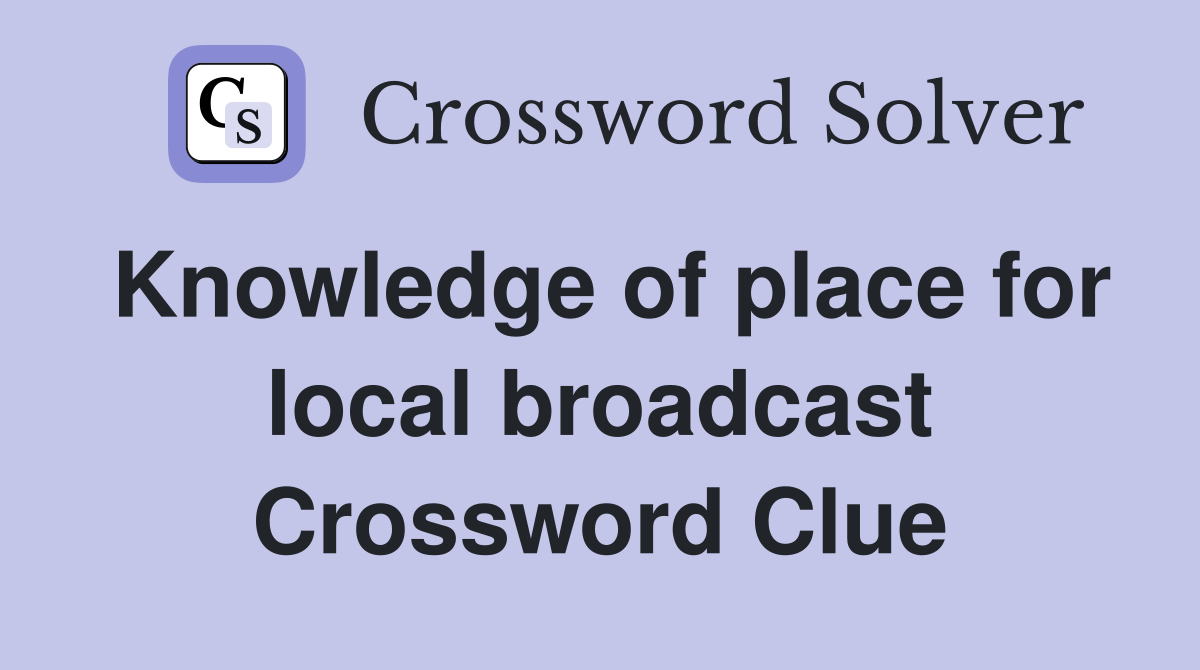Knowledge of place for local broadcast Crossword Clue