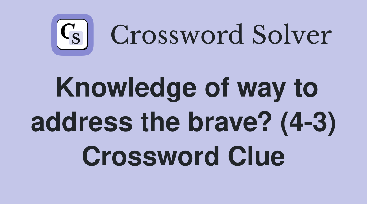 Knowledge of way to address the brave? (4-3) Crossword Clue