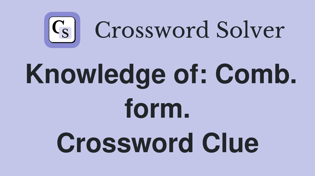 Knowledge of: Comb. form. Crossword Clue