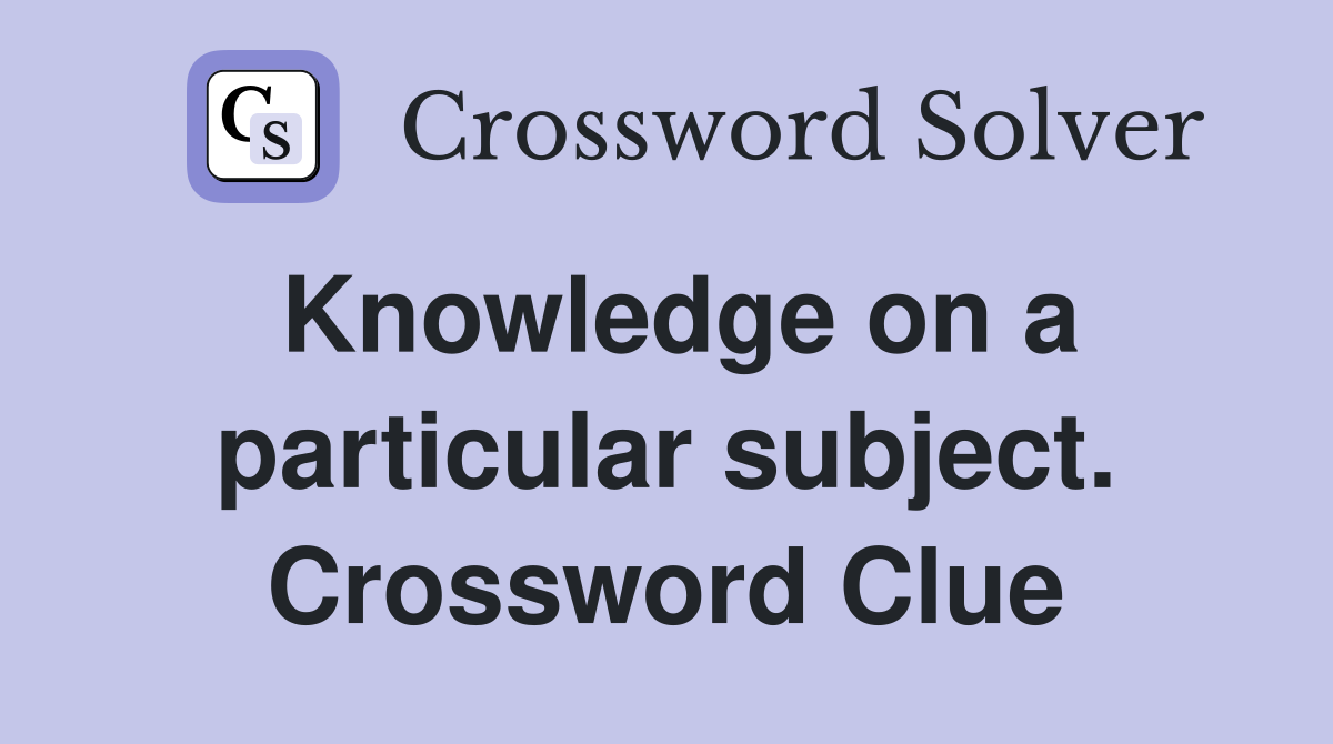 Knowledge on a particular subject. Crossword Clue