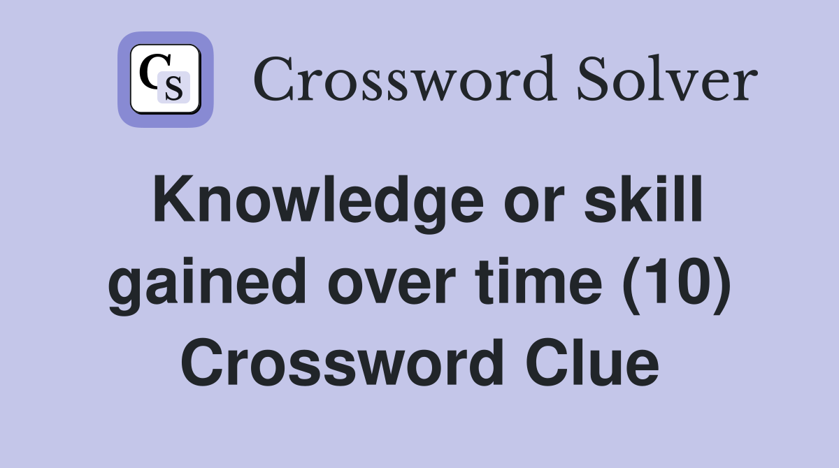 Knowledge or skill gained over time (10) Crossword Clue