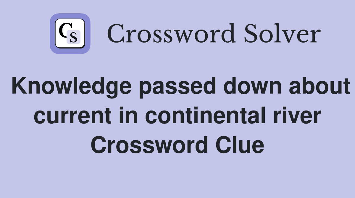 Knowledge passed down about current in continental river Crossword Clue