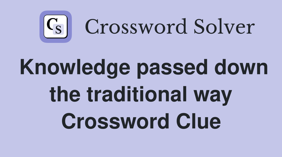 Knowledge passed down the traditional way Crossword Clue