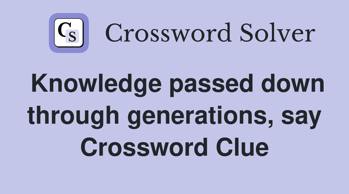 Knowledge passed down through generations, say Crossword Clue