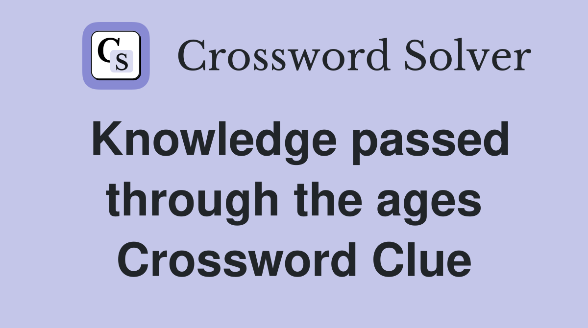Knowledge passed through the ages Crossword Clue