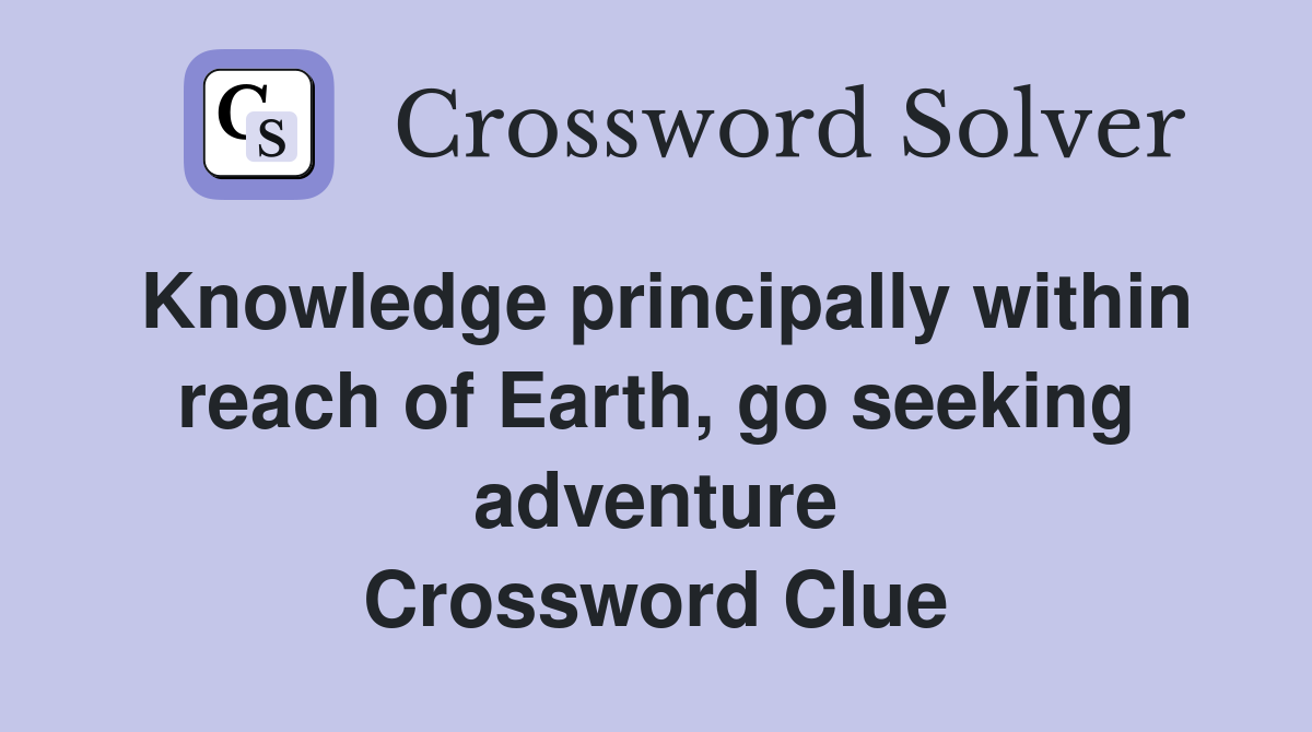 Knowledge principally within reach of Earth, go seeking adventure Crossword Clue