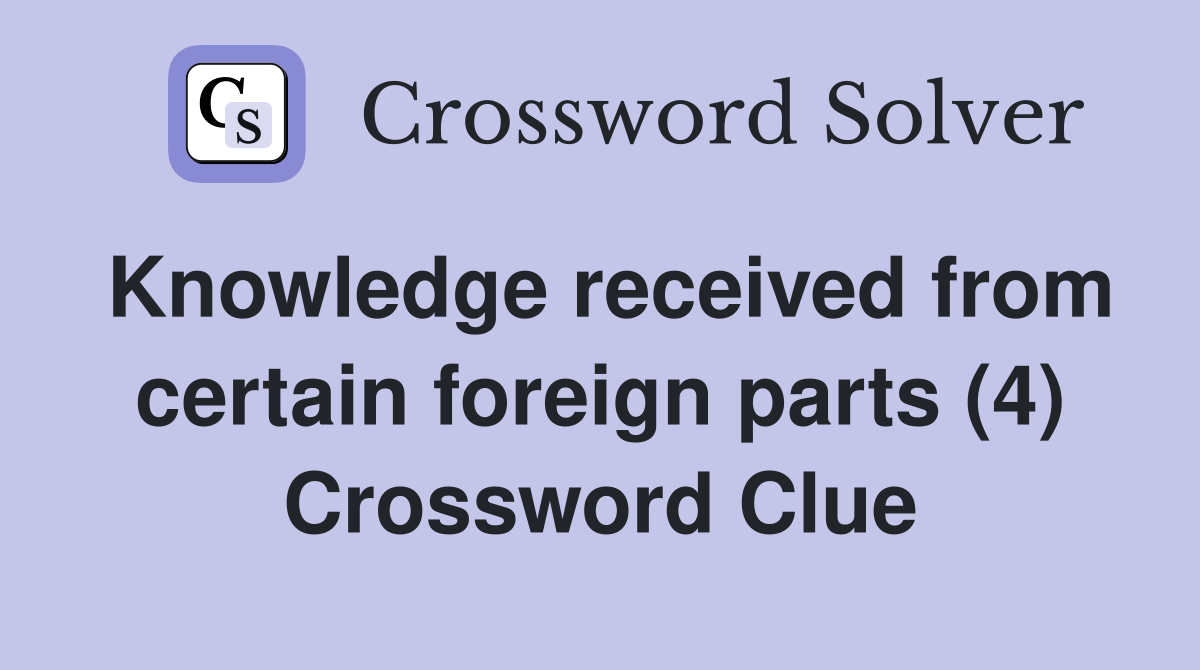Knowledge received from certain foreign parts (4) Crossword Clue