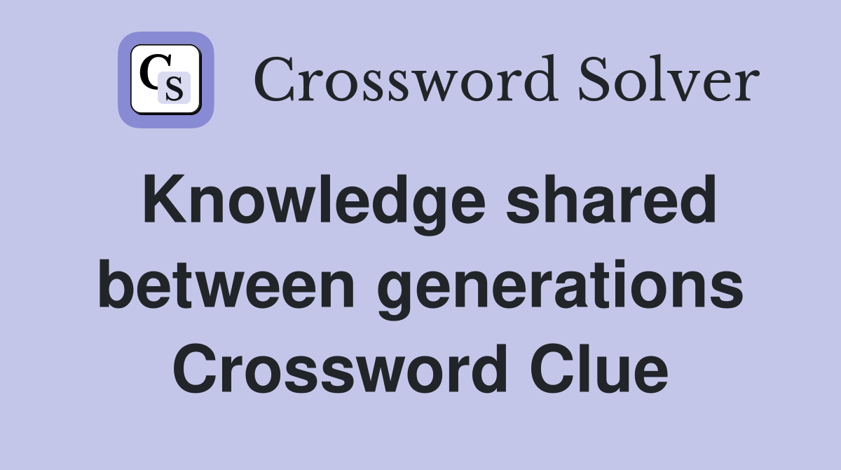 Knowledge shared between generations Crossword Clue