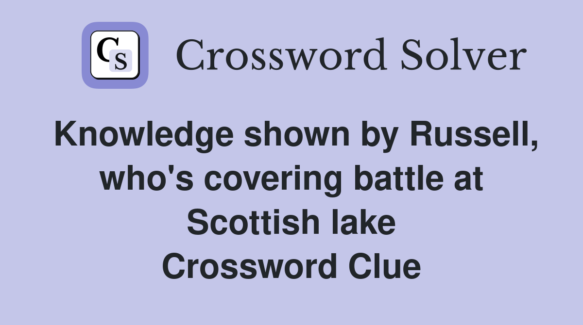 Knowledge shown by Russell, who's covering battle at Scottish lake Crossword Clue