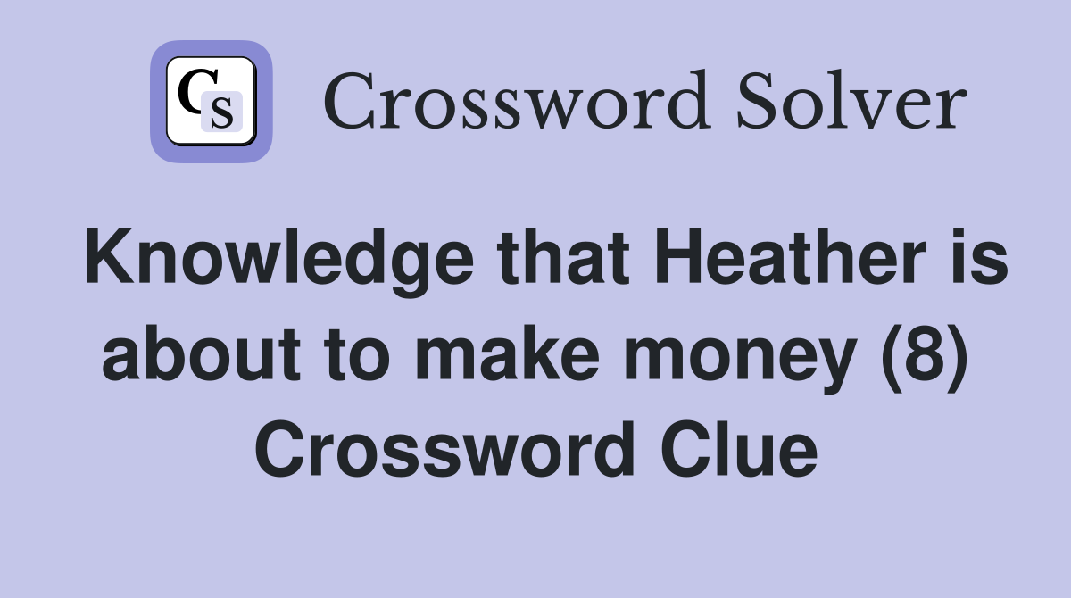 Knowledge that Heather is about to make money (8) Crossword Clue