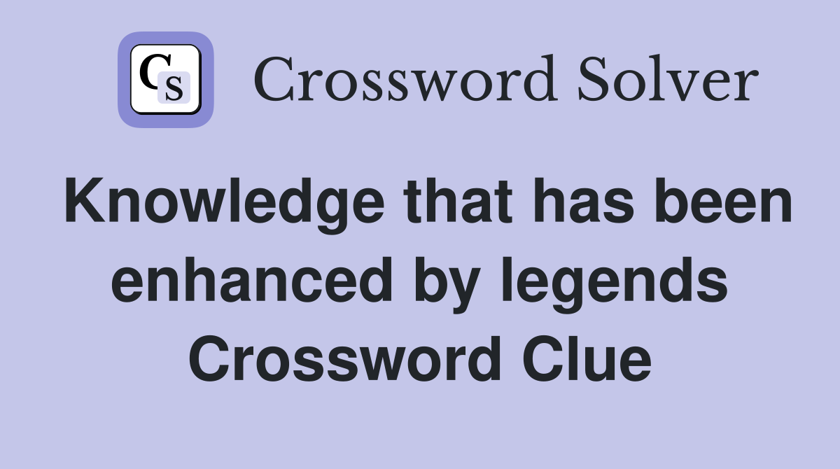 Knowledge that has been enhanced by legends Crossword Clue
