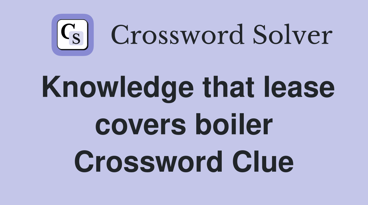Knowledge that lease covers boiler Crossword Clue
