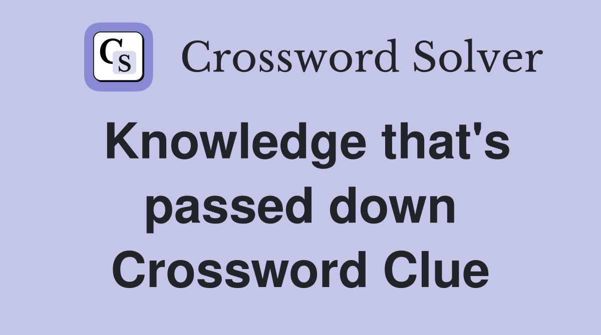 Knowledge that's passed down Crossword Clue