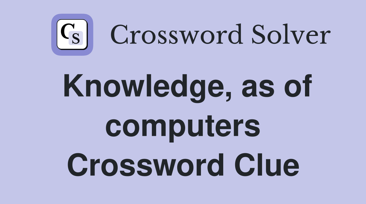 Knowledge, as of computers Crossword Clue