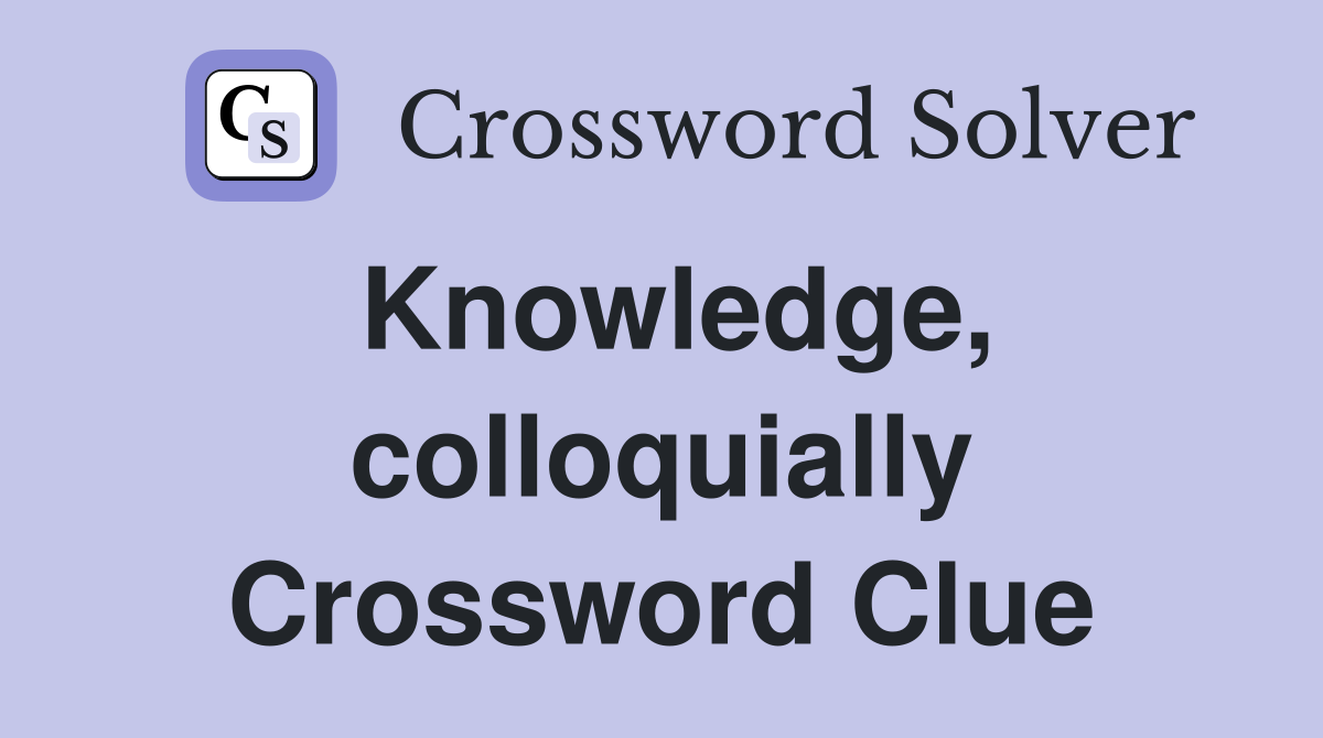 Knowledge, colloquially Crossword Clue
