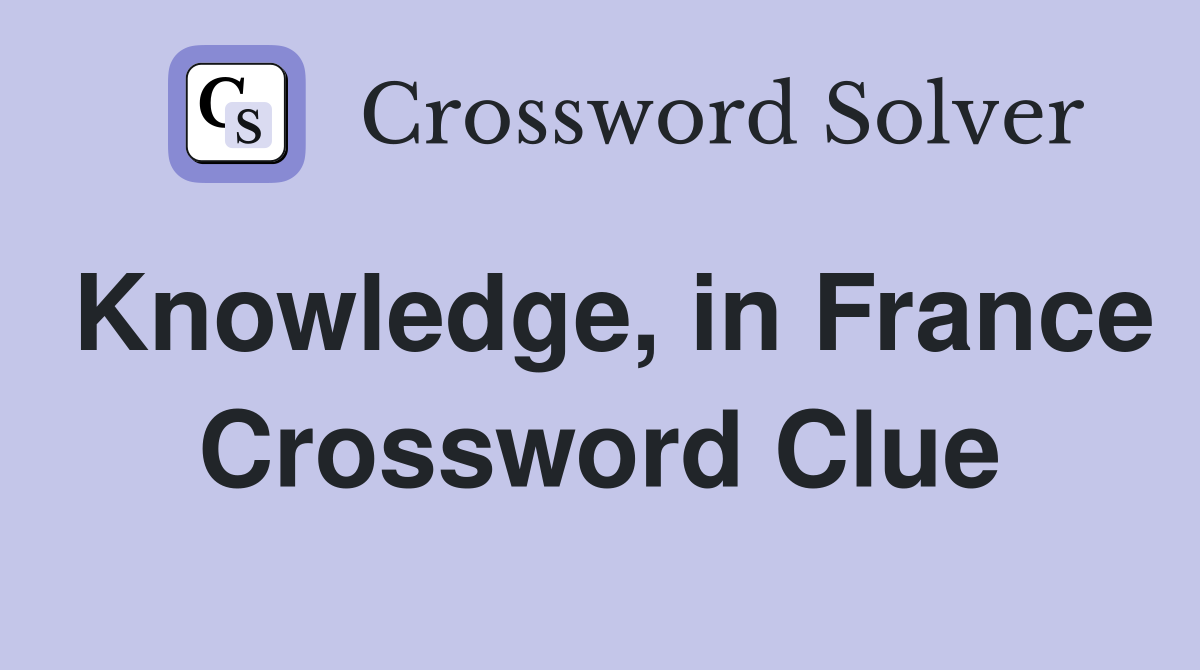Knowledge, in France Crossword Clue
