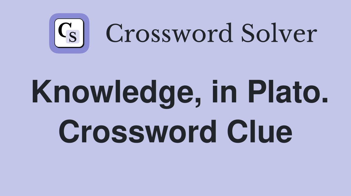 Knowledge, in Plato. Crossword Clue