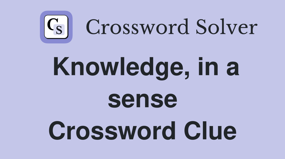Knowledge, in a sense Crossword Clue