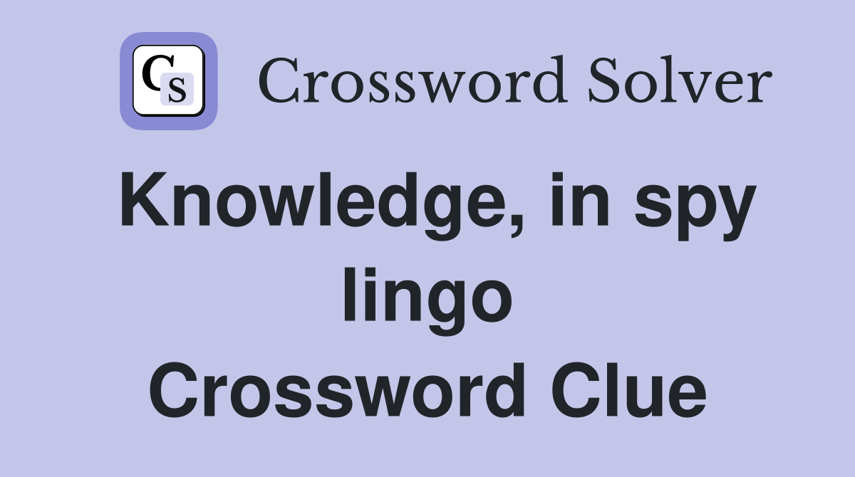 Knowledge, in spy lingo Crossword Clue