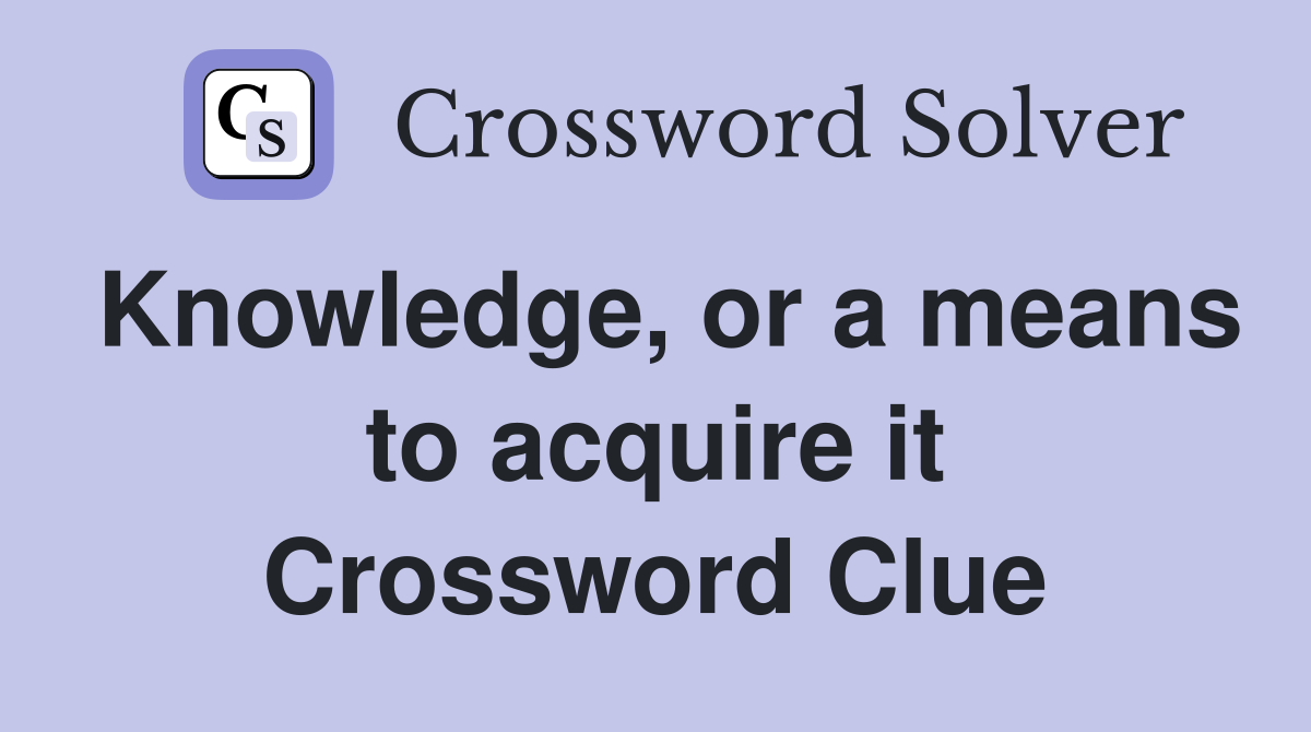 Knowledge, or a means to acquire it Crossword Clue