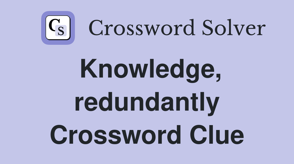 Knowledge, redundantly Crossword Clue