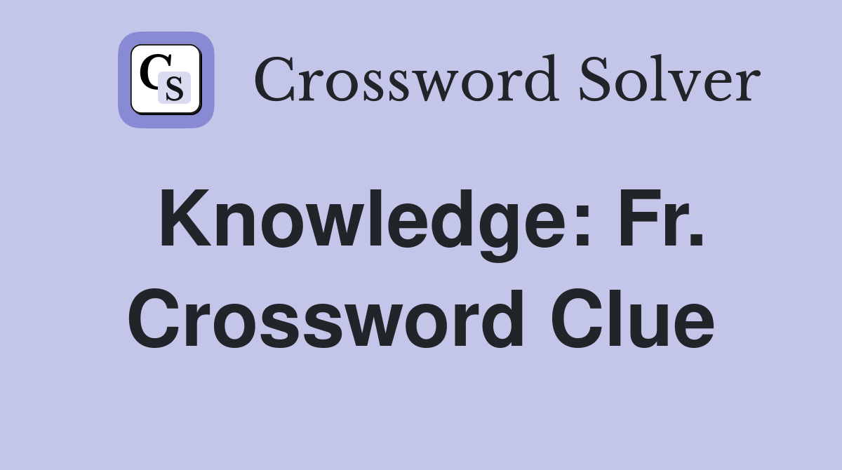 Knowledge: Fr. Crossword Clue