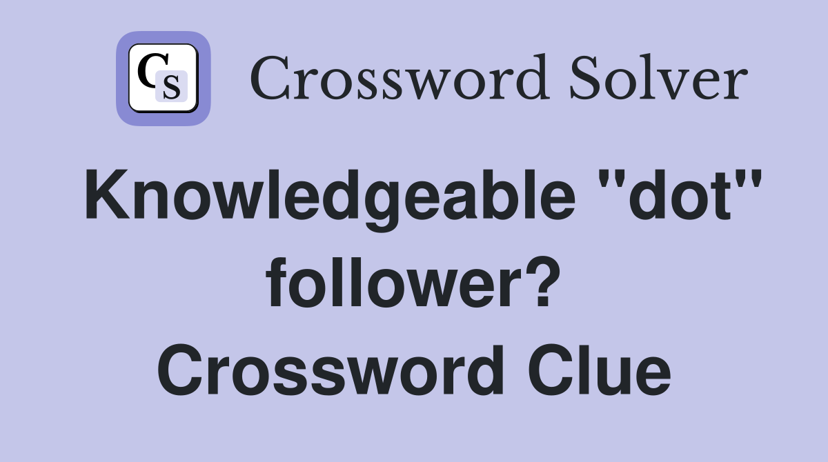 Knowledgeable "dot" follower? Crossword Clue