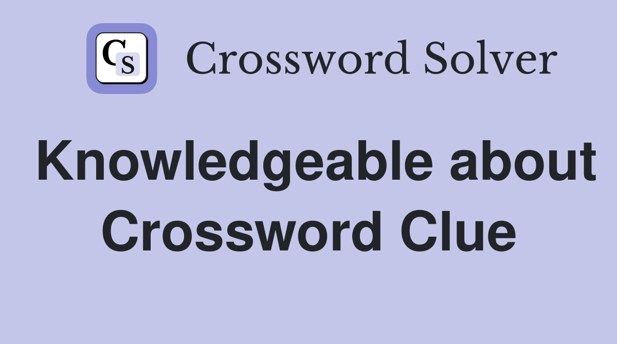 Knowledgeable about Crossword Clue