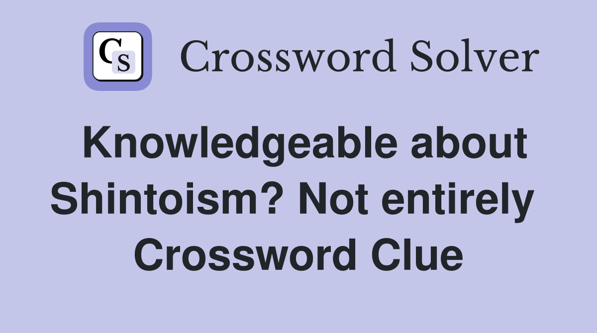 Knowledgeable about Shintoism? Not entirely  Crossword Clue