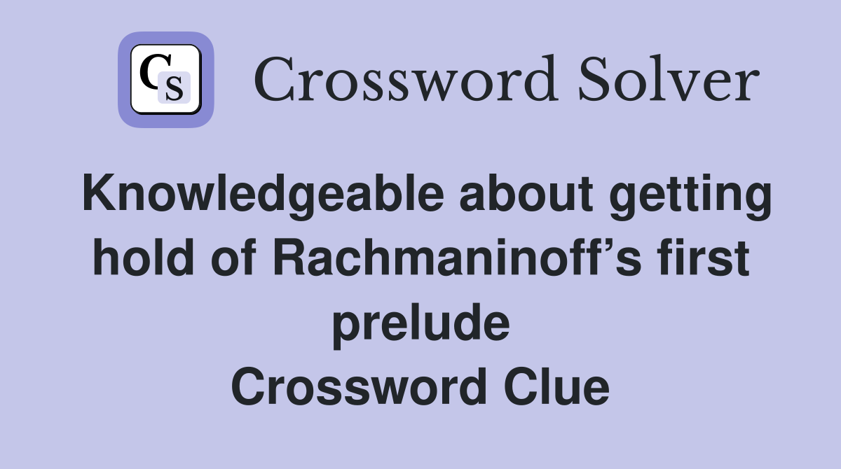 Knowledgeable about getting hold of Rachmaninoff’s first prelude Crossword Clue