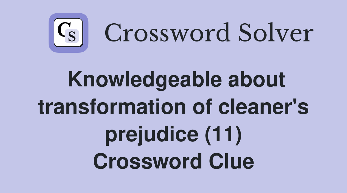 Knowledgeable about transformation of cleaner's prejudice (11) Crossword Clue
