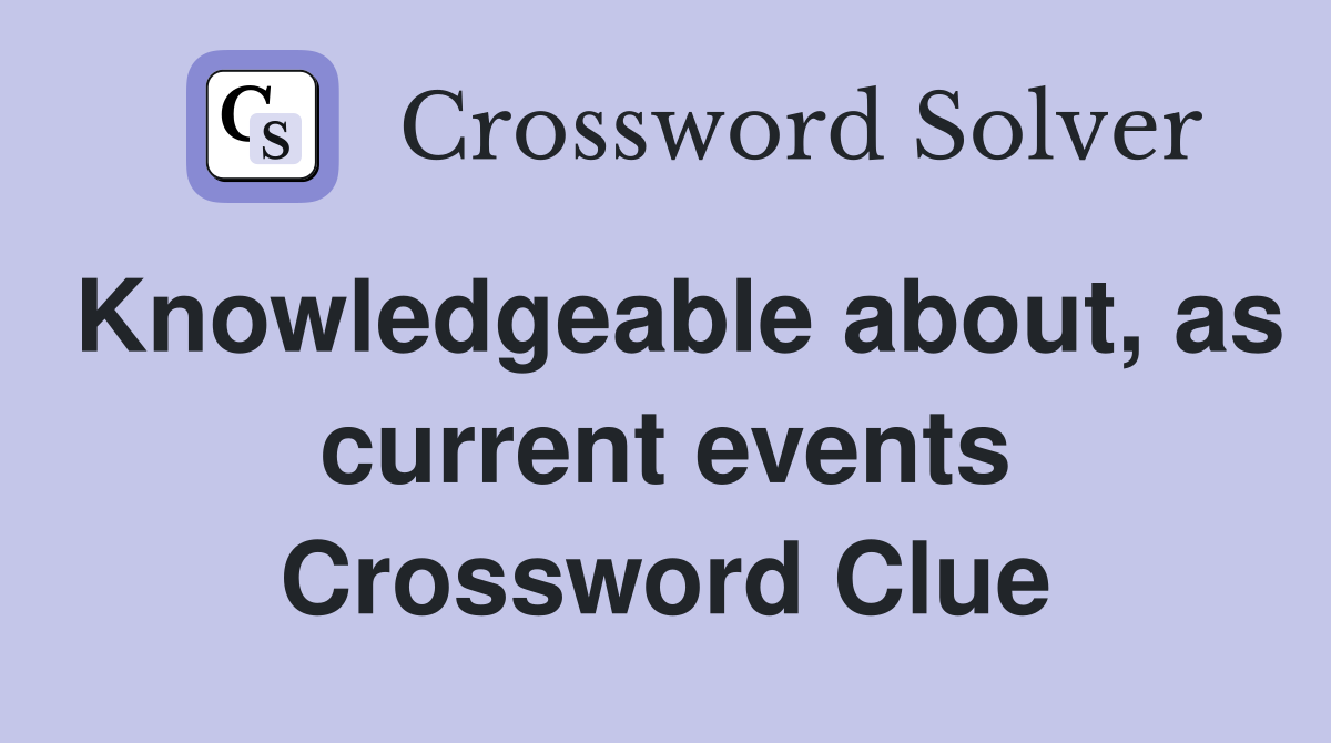 Knowledgeable about, as current events Crossword Clue