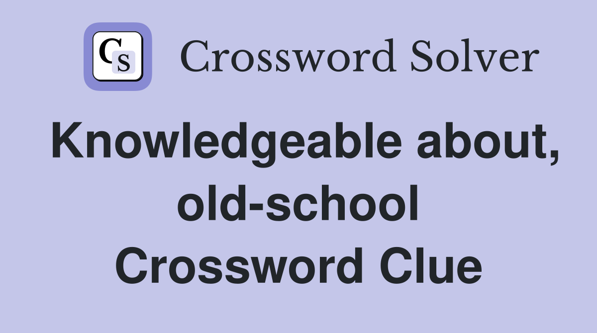 Knowledgeable about, old-school Crossword Clue