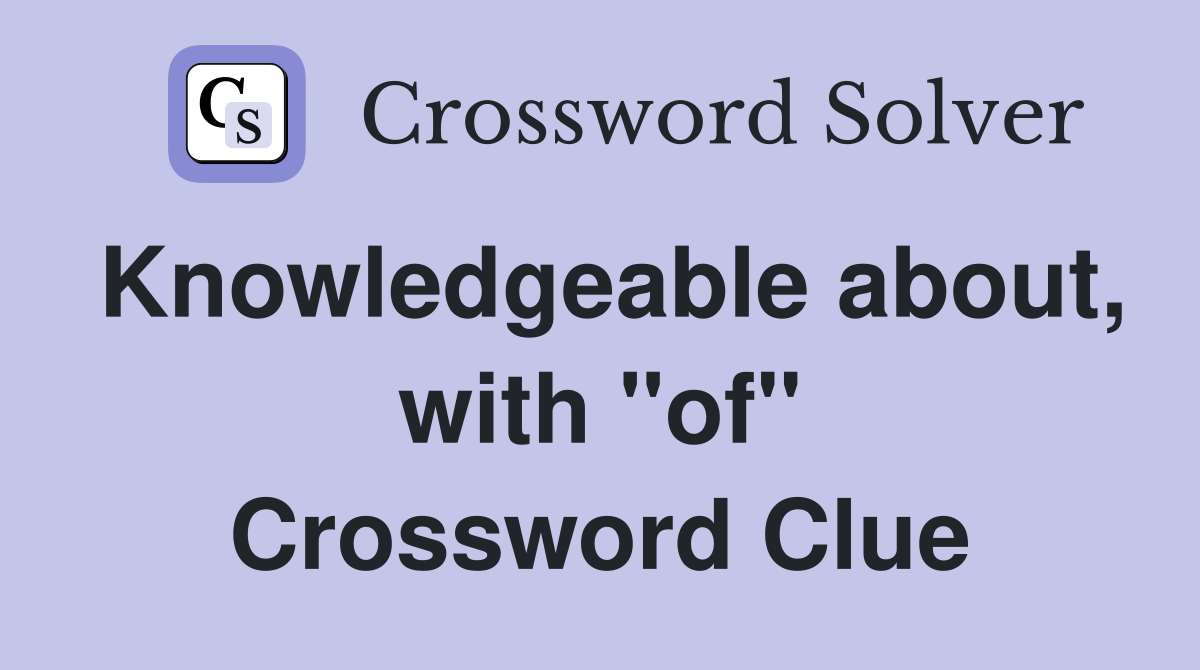 Knowledgeable about, with "of" Crossword Clue