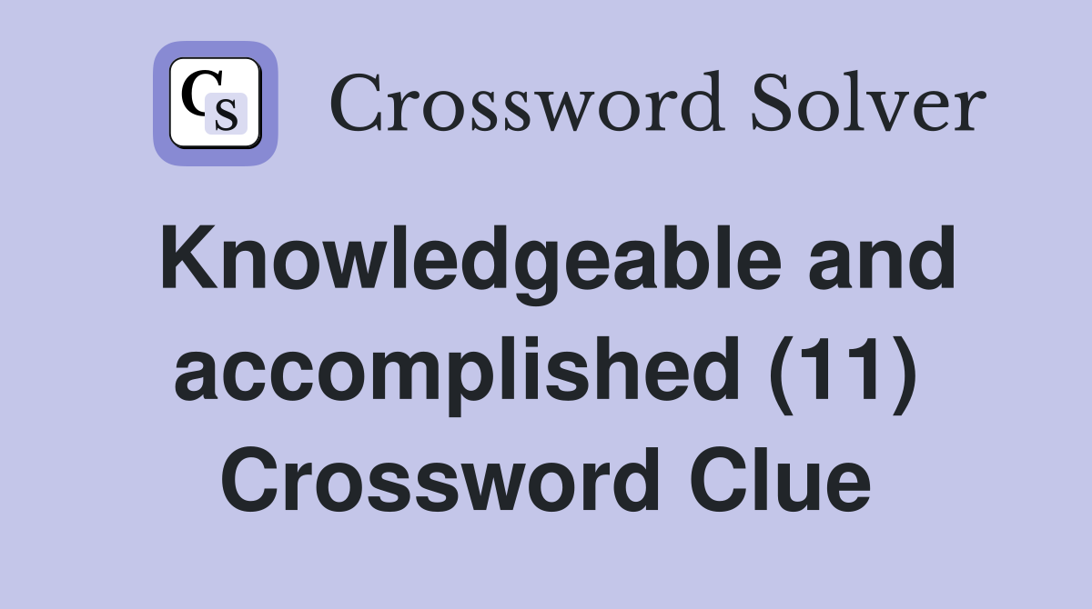 Knowledgeable and accomplished (11) Crossword Clue